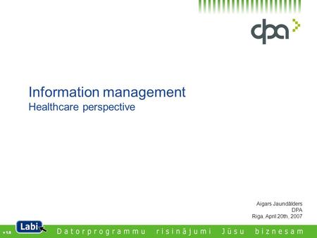 Aigars Jaundālders DPA Riga, April 20th, 2007 Information management Healthcare perspective v 1.0.