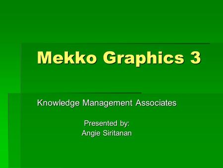 Mekko Graphics 3 Knowledge Management Associates Presented by: Angie Siritanan.