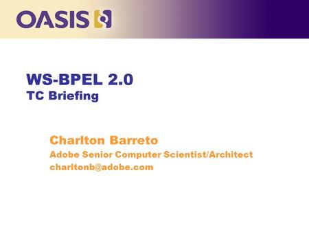 WS-BPEL 2.0 TC Briefing Charlton Barreto Adobe Senior Computer Scientist/Architect