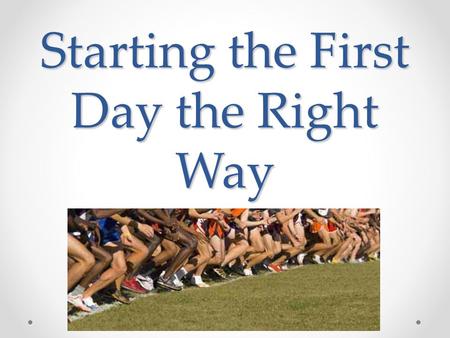 Starting the First Day the Right Way. “Do the right things first and the first things right” It took me a while to learn what the right things were It’s.