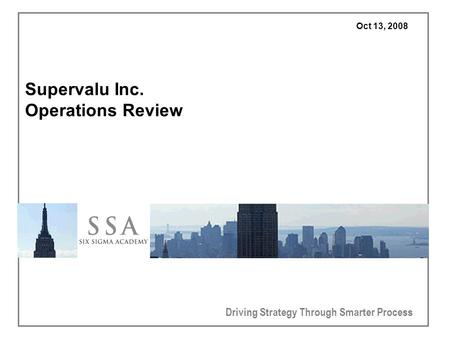 Driving Strategy Through Smarter Process Oct 13, 2008 Supervalu Inc. Operations Review.