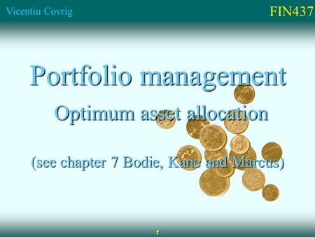 FIN437 Vicentiu Covrig 1 Portfolio management Optimum asset allocation Optimum asset allocation (see chapter 7 Bodie, Kane and Marcus)