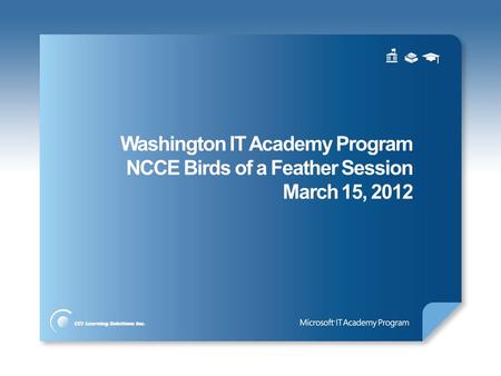 Washington IT Academy Program NCCE Birds of a Feather Session March 15, 2012.