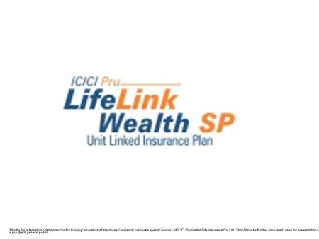 Strictly for internal circulation and/or for training/ education of employees/advisors/ corporate agents/ brokers of ICICI Prudential Life Insurance Co.