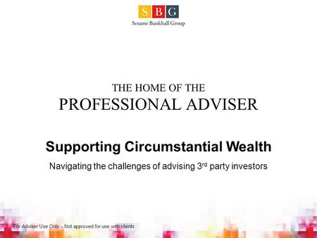 THE HOME OF THE PROFESSIONAL ADVISER Supporting Circumstantial Wealth Navigating the challenges of advising 3 rd party investors For Adviser Use Only –