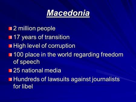 Macedonia 2 million people 17 years of transition High level of corruption 100 place in the world regarding freedom of speech 25 national media Hundreds.