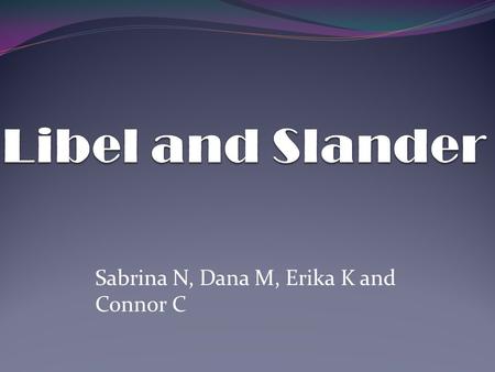 Sabrina N, Dana M, Erika K and Connor C. What it is.. Libel is the publication of words, pictures or symbols of false statements or facts that harm another's.