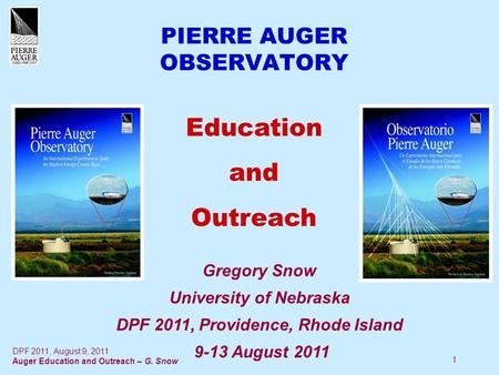 1 PIERRE AUGER OBSERVATORY Education and Outreach Gregory Snow University of Nebraska DPF 2011, Providence, Rhode Island 9-13 August 2011 DPF 2011, August.