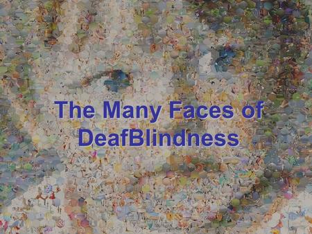 THE MANY FACES OF DEAF-BLINDNESS The Many Faces of DeafBlindness.