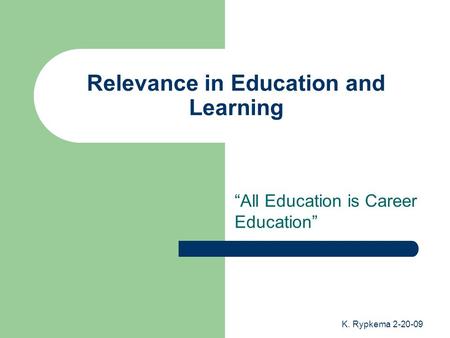 K. Rypkema 2-20-09 Relevance in Education and Learning “All Education is Career Education”