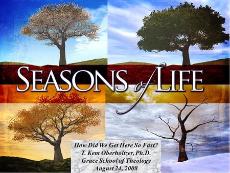 How Did We Get Here So Fast? T. Kem Oberholtzer, Ph.D. Grace School of Theology August 24, 2008.
