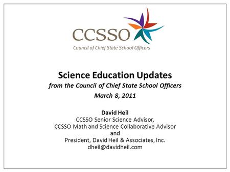 Science Education Updates from the Council of Chief State School Officers March 8, 2011 David Heil CCSSO Senior Science Advisor, CCSSO Math and Science.