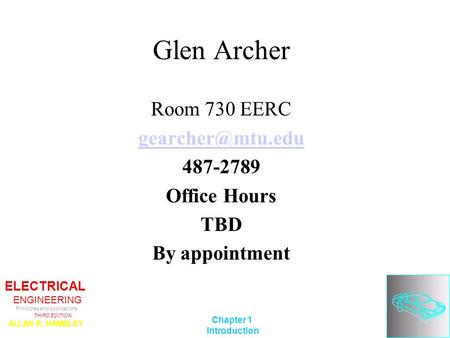 ELECTRICAL ENGINEERING Principles and Applications THIRD EDITION ALLAN R. HAMBLEY ©2002 Prentice-Hall, Inc. Chapter 1 Introduction Glen Archer Room 730.