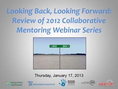 Looking Back, Looking Forward: Review of 2012 Collaborative Mentoring Webinar Series Thursday, January 17, 2013.