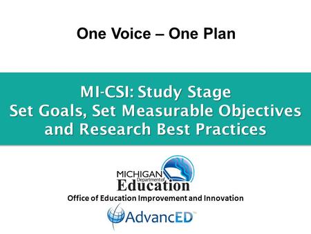 One Voice – One Plan Office of Education Improvement and Innovation MI-CSI: Study Stage Set Goals, Set Measurable Objectives and Research Best Practices.