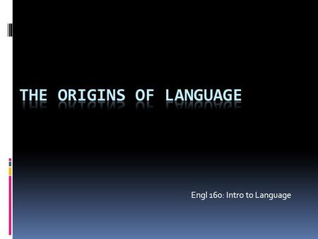 Engl 160: Intro to Language. Overview Where did language come from? Did all humans always speak? When did language evolve? Why? Was there more than one.