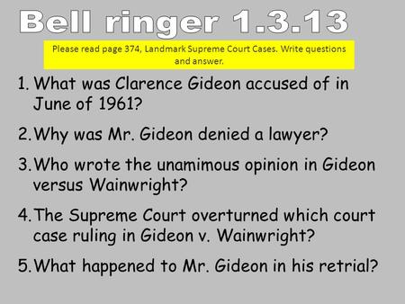 1.What was Clarence Gideon accused of in June of 1961? 2.Why was Mr. Gideon denied a lawyer? 3.Who wrote the unamimous opinion in Gideon versus Wainwright?