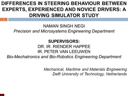 DIFFERENCES IN STEERING BEHAVIOUR BETWEEN EXPERTS, EXPERIENCED AND NOVICE DRIVERS: A DRIVING SIMULATOR STUDY NAMAN SINGH NEGI Precision and Microsystems.