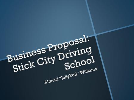 Business Proposal: Stick City Driving School Ahmad “JellyRoll” Williams.