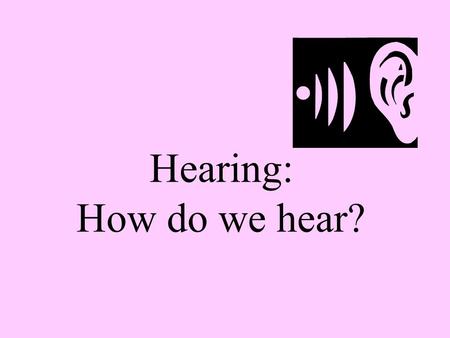 Hearing: How do we hear?. Hearing: The Nature of Sound Module 9: Sensation.