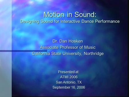 Motion in Sound: Designing Sound for Interactive Dance Performance Dr. Dan Hosken Associate Professor of Music California State University, Northridge.