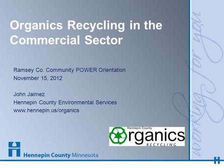 Organics Recycling in the Commercial Sector Ramsey Co. Community POWER Orientation November 15, 2012 John Jaimez Hennepin County Environmental Services.