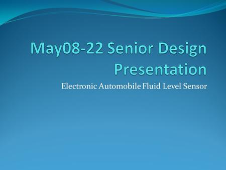 Electronic Automobile Fluid Level Sensor. Team Members Team Nick Johnston, Team Leader Alex Garr, Communications Coordinator Drew Combs Dan Dillon Client.