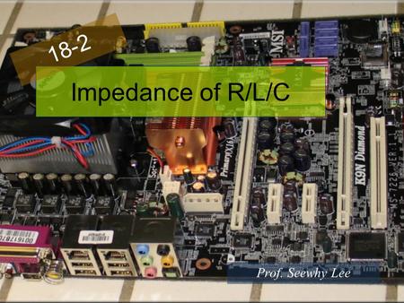 Impedance of R/L/C 18-2 Prof. Seewhy Lee. 1. 교류회로의 임피던스와 위상차 2. 저항 3. 축전기 4. 인덕터.