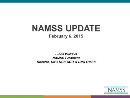 NAMSS UPDATE February 6, 2015 Linda Waldorf NAMSS President Director, UNC-HCS CCO & UNC OMSS.