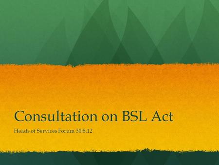 Consultation on BSL Act Heads of Services Forum 30.8.12.