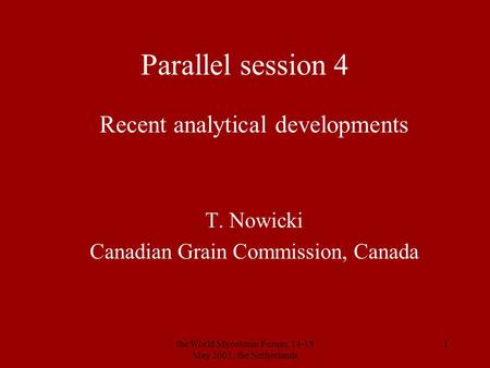 The World Mycotoxin Forum, 14-15 May 2001, the Netherlands 1 Parallel session 4 Recent analytical developments T. Nowicki Canadian Grain Commission, Canada.