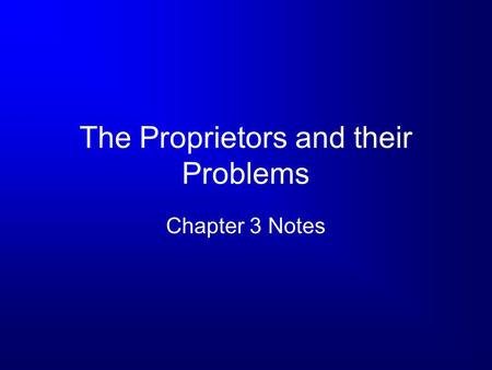 The Proprietors and their Problems Chapter 3 Notes.