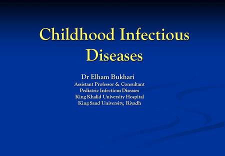 Childhood Infectious Diseases Dr Elham Bukhari Dr Elham Bukhari Assistant Professor & Consultant Pediatric Infectious Diseases King Khalid University Hospital.