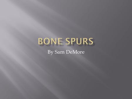 By Sam DeMore.  Bone spurs do not show most of the time any signs of symptoms  They are usually found while getting and x-ray for another condition.