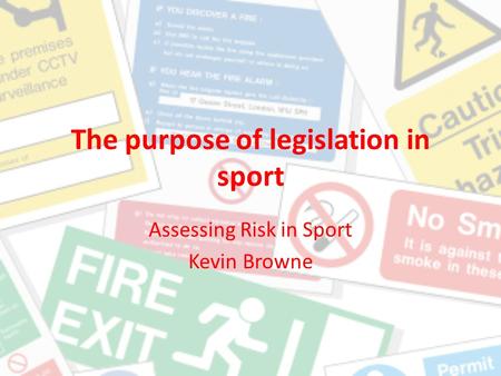 The purpose of legislation in sport Assessing Risk in Sport Kevin Browne.