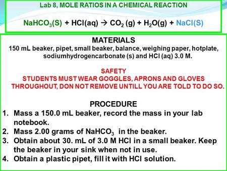 Lab 8, MOLE RATIOS IN A CHEMICAL REACTION NaHCO 3 (S) + HCl(aq)  CO 2 (g) + H 2 O(g) + NaCl(S) MATERIALS 150 mL beaker, pipet, small beaker, balance,