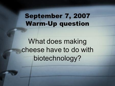 September 7, 2007 Warm-Up question What does making cheese have to do with biotechnology?