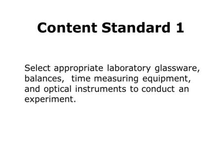 Content Standard 1 Select appropriate laboratory glassware, balances, time measuring equipment, and optical instruments to conduct an experiment.