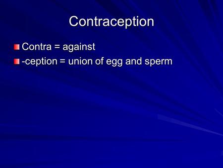 Contraception Contra = against -ception = union of egg and sperm.