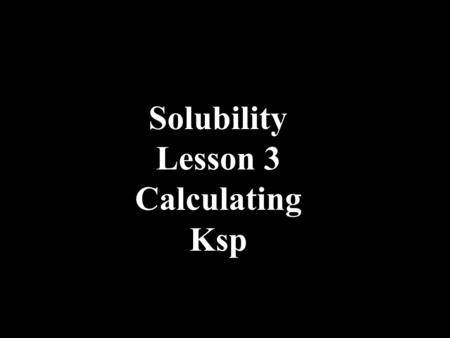 Solubility Lesson 3 Calculating Ksp. The Molar Solubility is the molarity required to saturate or fill the solution at any given temperature.