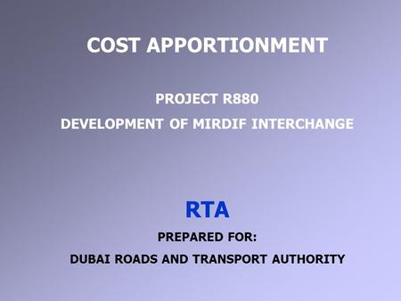 COST APPORTIONMENT PROJECT R880 DEVELOPMENT OF MIRDIF INTERCHANGE RTA PREPARED FOR: DUBAI ROADS AND TRANSPORT AUTHORITY.