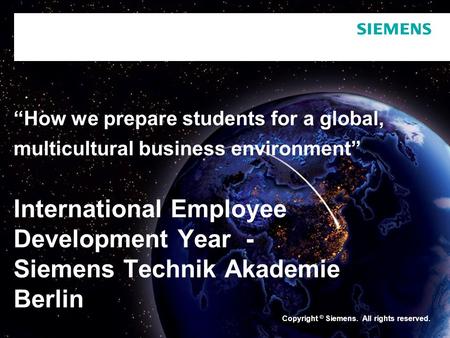 Copyright © Siemens. All rights reserved. “How we prepare students for a global, multicultural business environment” International Employee Development.