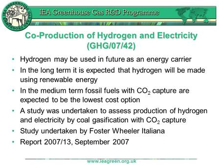 Www.ieagreen.org.uk Co-Production of Hydrogen and Electricity (GHG/07/42) Hydrogen may be used in future as an energy carrier In the long term it is expected.