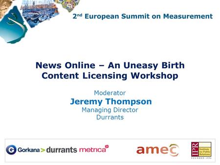 News Online – An Uneasy Birth Content Licensing Workshop Moderator Jeremy Thompson Managing Director Durrants.