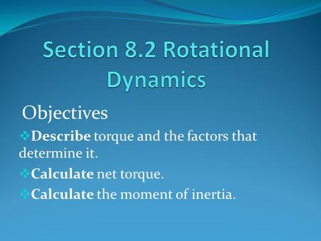 Objectives  Describe torque and the factors that determine it.  Calculate net torque.  Calculate the moment of inertia.