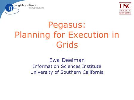 Pegasus: Planning for Execution in Grids Ewa Deelman Information Sciences Institute University of Southern California.