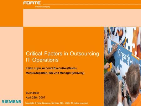 Critical Factors in Outsourcing IT Operations Iulian Lupu, Account Executive (Sales) Marius Zapartan, ISS Unit Manager (Delivery) Copyright © Forte Business.