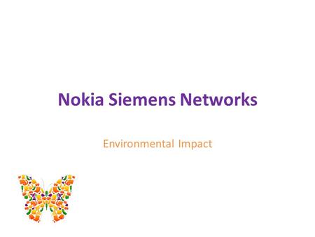 Nokia Siemens Networks Environmental Impact. Content AboutNSN? Environmental Strategy Customers Advantage Energy Efficiency Take Back Solution Working.