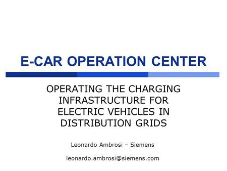 E-CAR OPERATION CENTER OPERATING THE CHARGING INFRASTRUCTURE FOR ELECTRIC VEHICLES IN DISTRIBUTION GRIDS Leonardo Ambrosi – Siemens