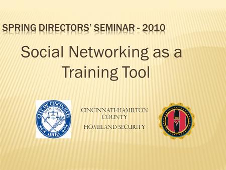 Social Networking as a Training Tool Cincinnati-Hamilton County Homeland Security.